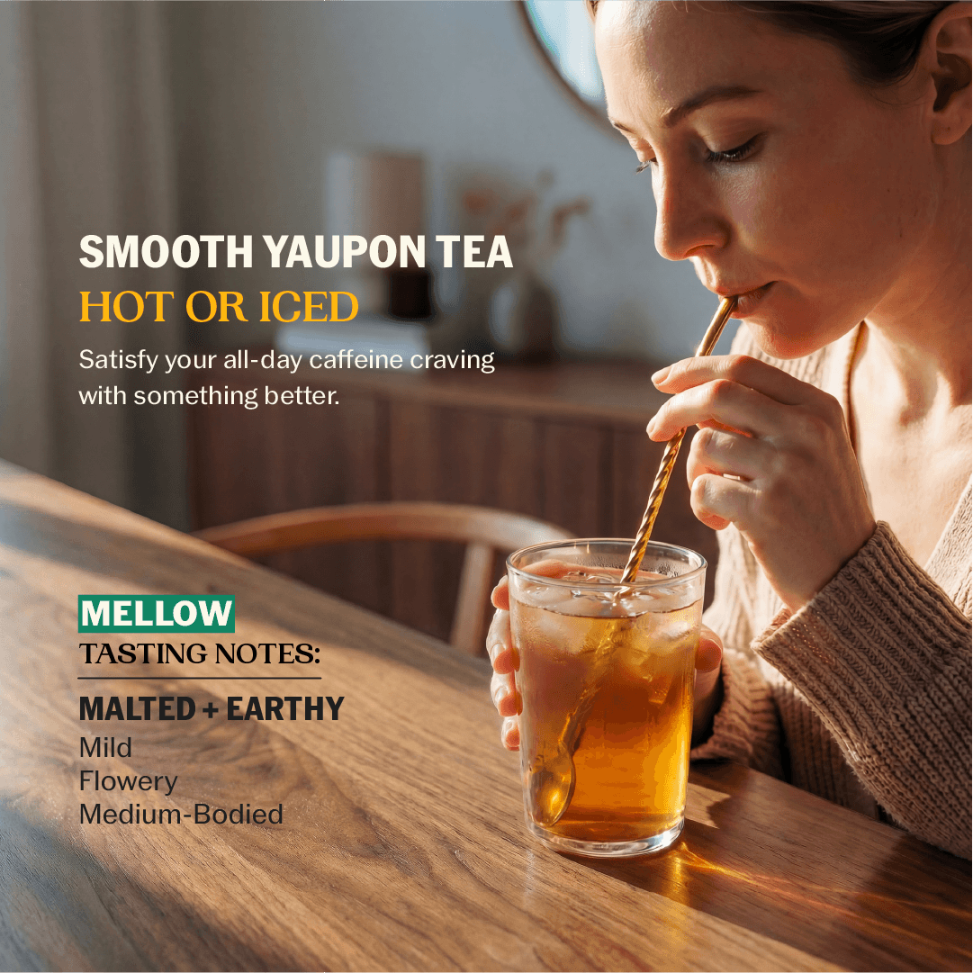 Woman sipping iced yaupon tea through a gold straw with Smooth Yaupon Tea Hot or Iced messaging and Mellow tasting notes: Malted + Earthy, Mild, Flowery, Medium-Bodied