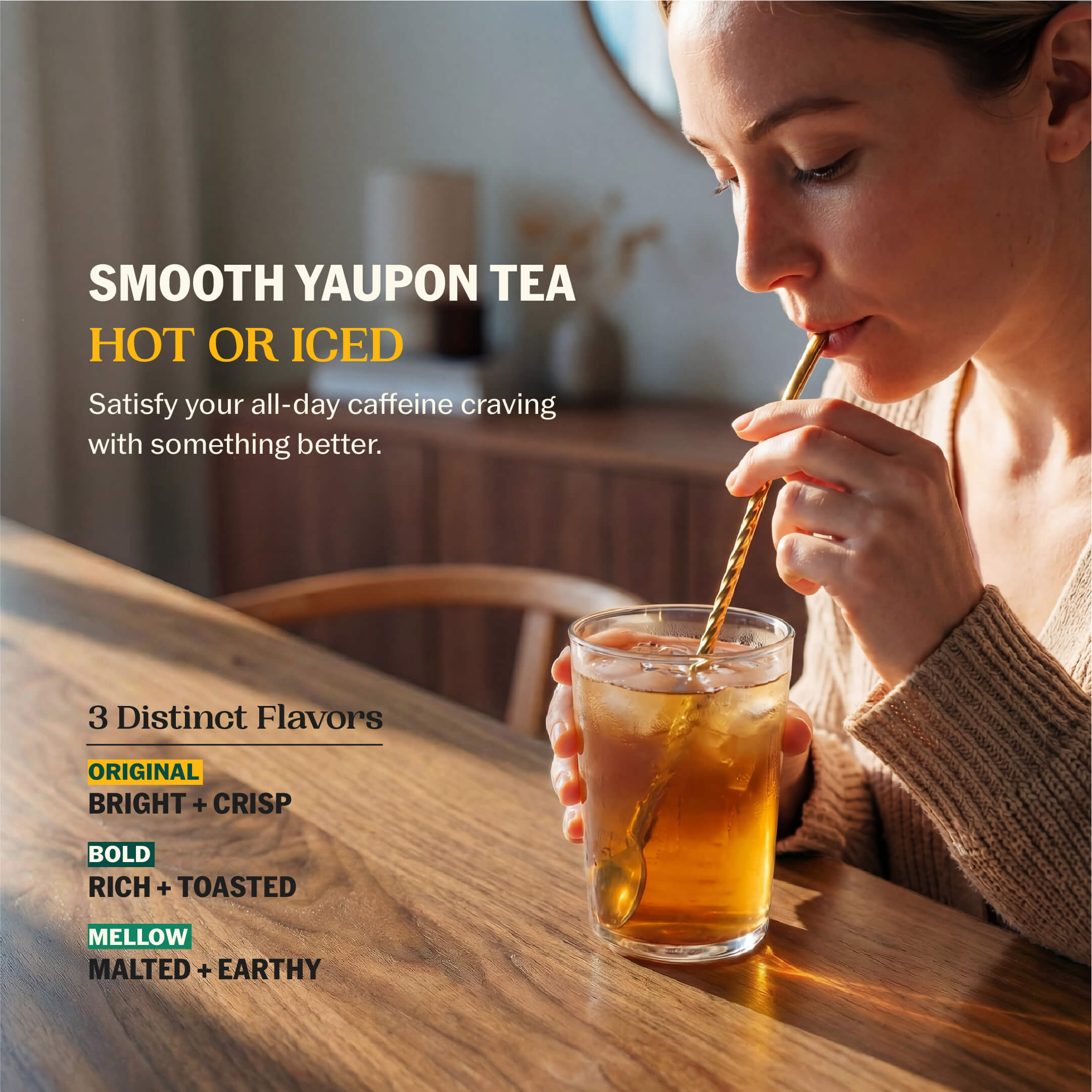 Woman sipping iced yaupon tea through a gold straw at a wooden table with Smooth Yaupon Tea Hot or Iced and all three flavor profiles listed: Bright + Crisp, Rich + Toasted, Malted + Earthy