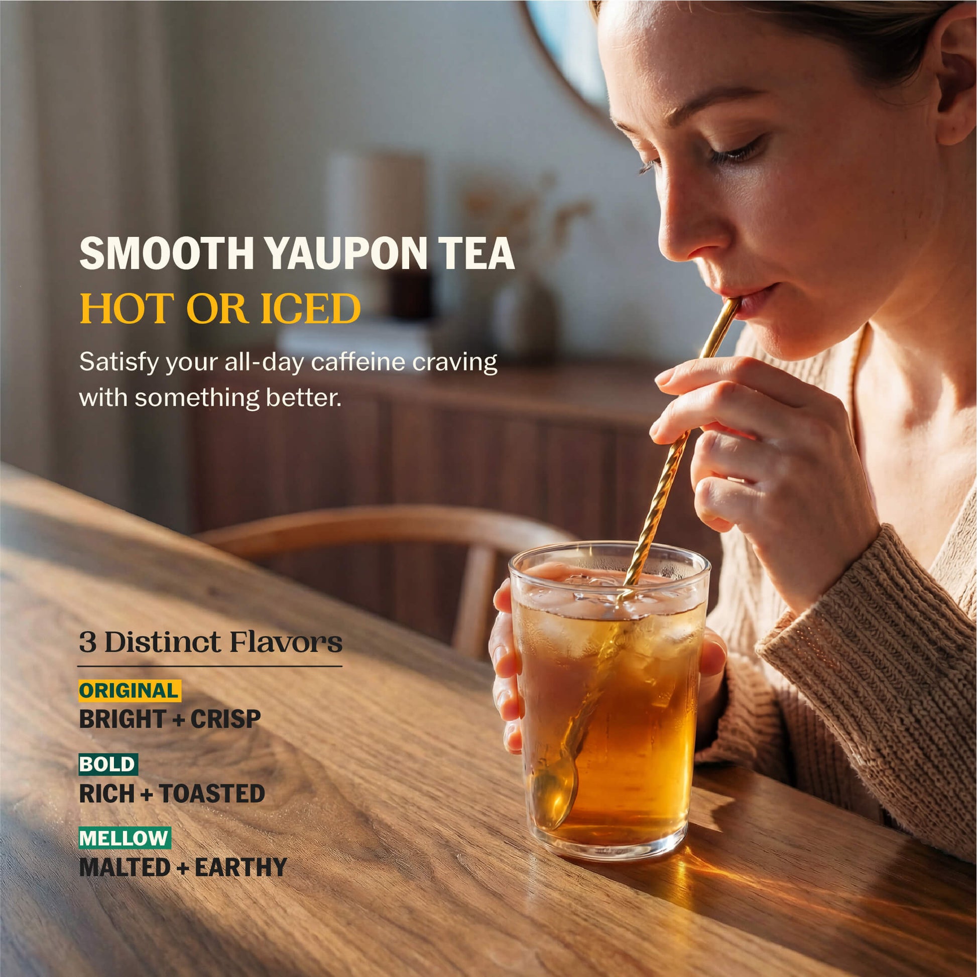 Woman sipping iced yaupon tea through a gold straw at a wooden table with Smooth Yaupon Tea Hot or Iced and all three flavor profiles listed: Bright + Crisp, Rich + Toasted, Malted + Earthy